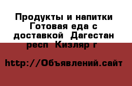 Продукты и напитки Готовая еда с доставкой. Дагестан респ.,Кизляр г.